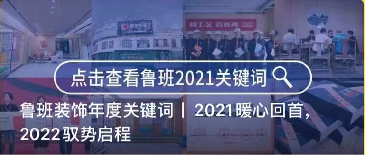 鲁班装饰年度关键词丨2021暖心回首，2022驭势启程